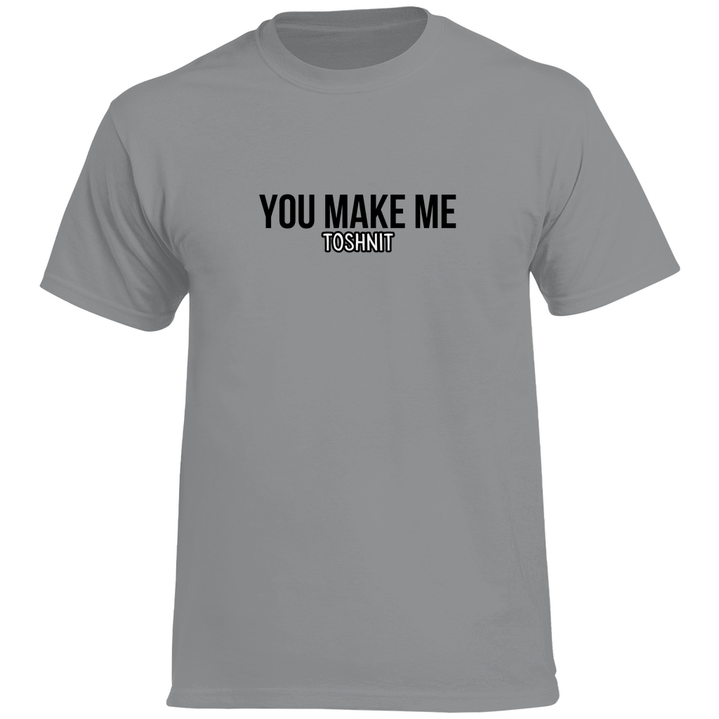 YOU MAKE ME TOSHNIT Prem. Tshirt