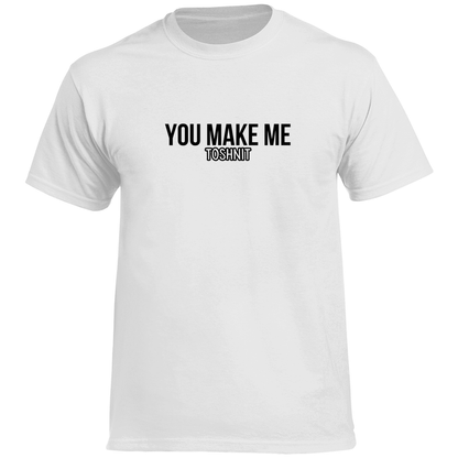 YOU MAKE ME TOSHNIT Prem. Tshirt